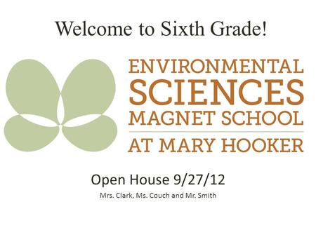 Welcome to Sixth Grade! Open House 9/27/12 Mrs. Clark, Ms. Couch and Mr. Smith.