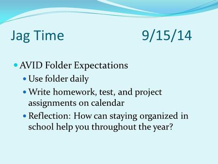 Jag Time9/15/14 AVID Folder Expectations Use folder daily Write homework, test, and project assignments on calendar Reflection: How can staying organized.