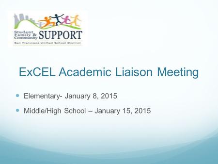 ExCEL Academic Liaison Meeting Elementary- January 8, 2015 Middle/High School – January 15, 2015.