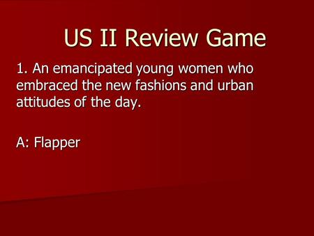 US II Review Game 1. An emancipated young women who embraced the new fashions and urban attitudes of the day. A: Flapper.