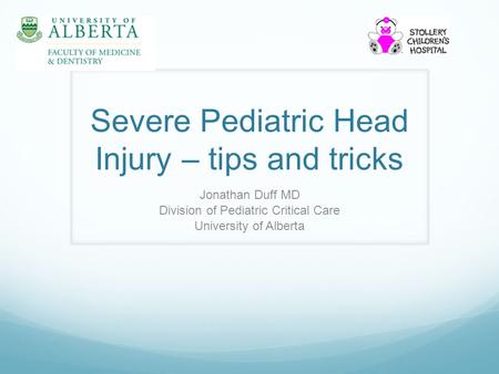 Severe Pediatric Head Injury – tips and tricks Jonathan Duff MD Division of Pediatric Critical Care University of Alberta.