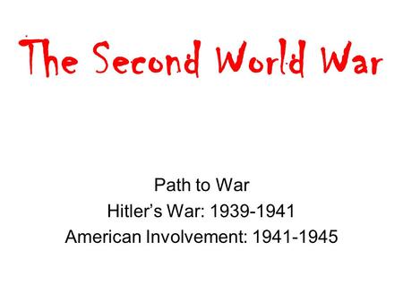 The Second World War Path to War Hitler’s War: 1939-1941 American Involvement: 1941-1945.
