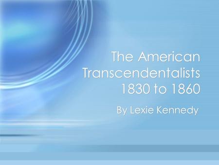 The American Transcendentalists 1830 to 1860 By Lexie Kennedy.