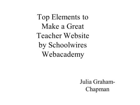 Top Elements to Make a Great Teacher Website by Schoolwires Webacademy Julia Graham- Chapman.