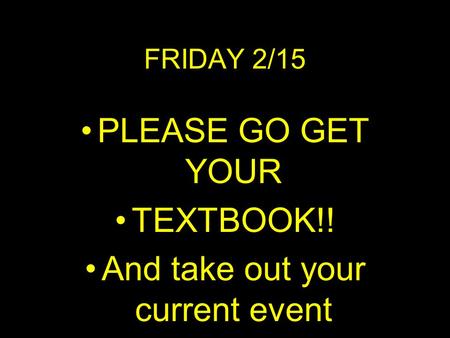 FRIDAY 2/15 PLEASE GO GET YOUR TEXTBOOK!! And take out your current event.