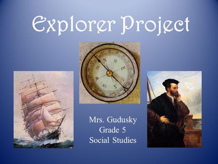 Explorer Project Mrs. Gudusky Grade 5 Social Studies.