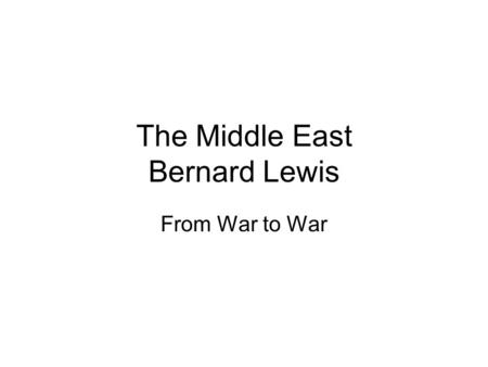 The Middle East Bernard Lewis From War to War. Discussion/Reading Questions 1.Which Arabian movement challenged the legitimacy of the Ottoman state and.