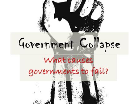 Government Collapse What causes governments to fail?