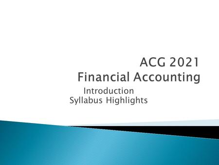 Introduction Syllabus Highlights.  Part I – learning the concepts of Financial Accounting ◦ “Teachers open the door. You enter by yourself” (old Chinese.