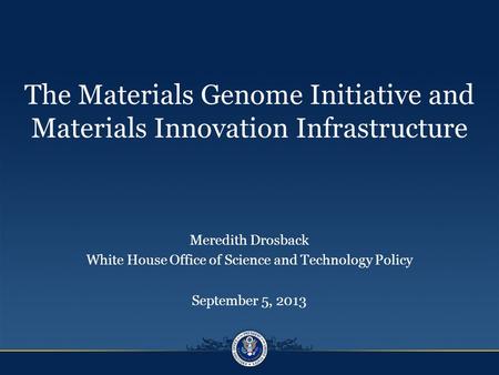 The Materials Genome Initiative and Materials Innovation Infrastructure Meredith Drosback White House Office of Science and Technology Policy September.
