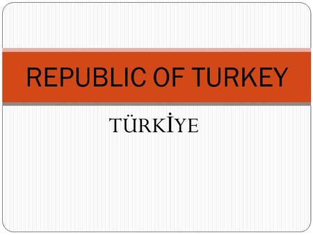 TÜRK İ YE REPUBLIC OF TURKEY. ATATURK FOUNDED THE REPUBLIC OF TURKEY IN 1923 MUSTAFA KEMAL ATATURK (1881-1938)