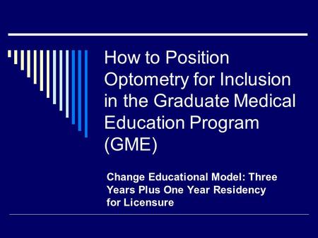 How to Position Optometry for Inclusion in the Graduate Medical Education Program (GME) Change Educational Model: Three Years Plus One Year Residency for.