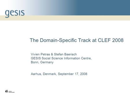 1 The Domain-Specific Track at CLEF 2008 Vivien Petras & Stefan Baerisch GESIS Social Science Information Centre, Bonn, Germany Aarhus, Denmark, September.