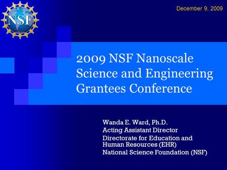 2009 NSF Nanoscale Science and Engineering Grantees Conference Wanda E. Ward, Ph.D. Acting Assistant Director Directorate for Education and Human Resources.