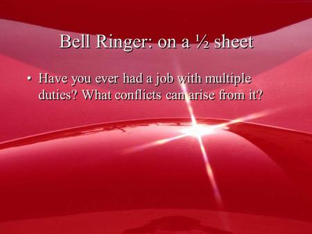 Bell Ringer: on a ½ sheet Have you ever had a job with multiple duties? What conflicts can arise from it?