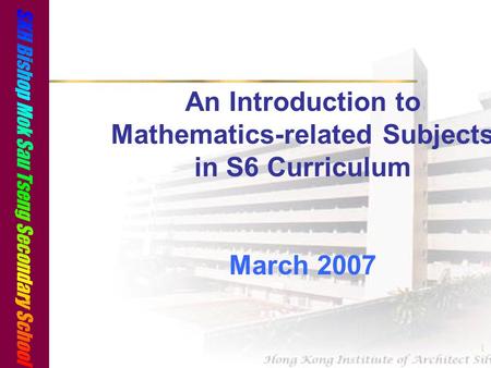 1 An Introduction to Mathematics-related Subjects in S6 Curriculum March 2007.