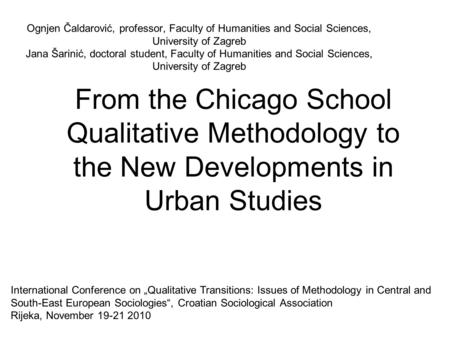 From the Chicago School Qualitative Methodology to the New Developments in Urban Studies Ognjen Čaldarović, professor, Faculty of Humanities and Social.