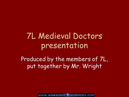 7L Medieval Doctors presentation Produced by the members of 7L, put together by Mr. Wright.