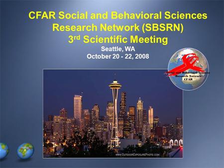 Social and Behavioral Sciences Research Network CFAR CFAR Social and Behavioral Sciences Research Network (SBSRN) 3 rd Scientific Meeting Seattle, WA October.