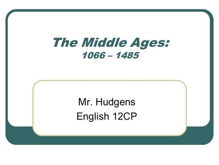 The Middle Ages: 1066 – 1485 Mr. Hudgens English 12CP.