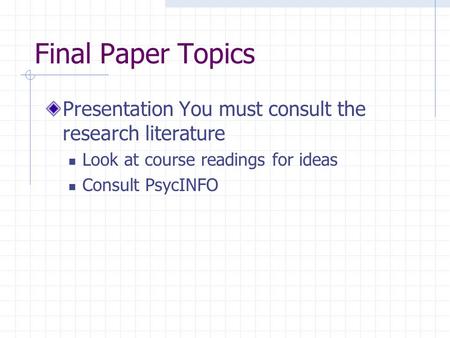 Final Paper Topics Presentation You must consult the research literature Look at course readings for ideas Consult PsycINFO.