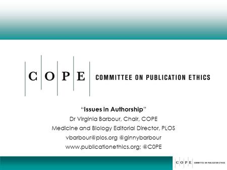 “ Issues in Authorship ” Dr Virginia Barbour, Chair, COPE Medicine and Biology Editorial Director,