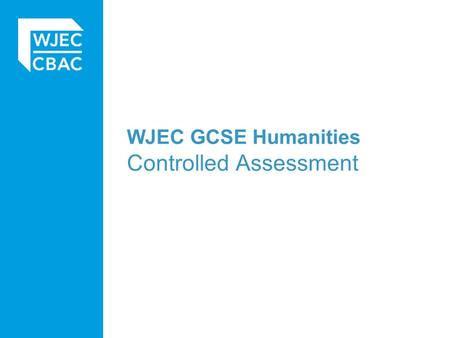 WJEC GCSE Humanities Controlled Assessment. Basics The controlled assessment task is worth 25% of the total marks available for the specification. An.