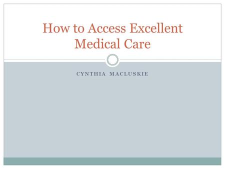 CYNTHIA MACLUSKIE How to Access Excellent Medical Care.