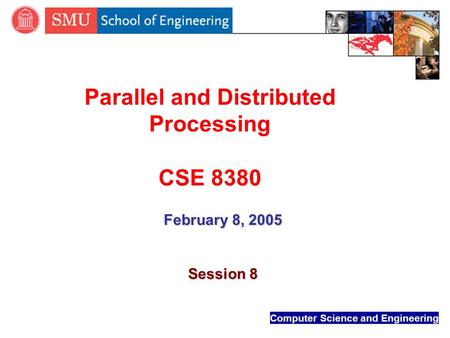 Computer Science and Engineering Parallel and Distributed Processing CSE 8380 February 8, 2005 Session 8.