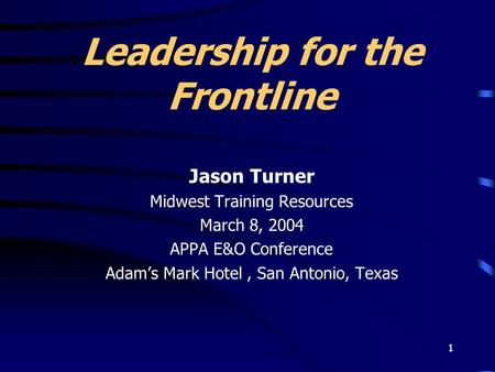 1 Leadership for the Frontline Jason Turner Midwest Training Resources March 8, 2004 APPA E&O Conference Adam’s Mark Hotel, San Antonio, Texas.