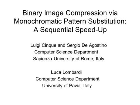 Binary Image Compression via Monochromatic Pattern Substitution: A Sequential Speed-Up Luigi Cinque and Sergio De Agostino Computer Science Department.