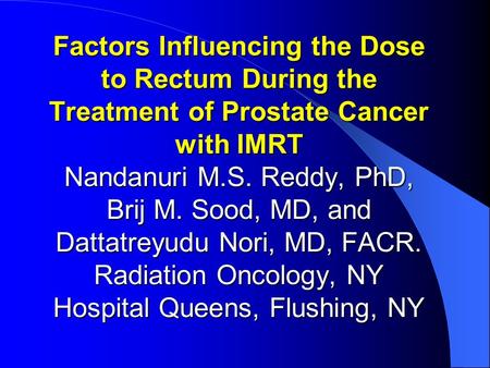 Factors Influencing the Dose to Rectum During the Treatment of Prostate Cancer with IMRT Nandanuri M.S. Reddy, PhD, Brij M. Sood, MD, and Dattatreyudu.