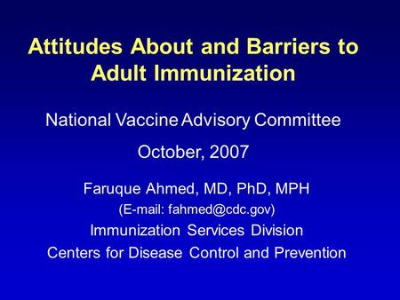Attitudes About and Barriers to Adult Immunization Faruque Ahmed, MD, PhD, MPH (  Immunization Services Division Centers for Disease.