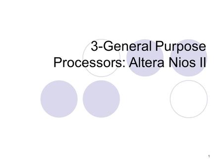 1 3-General Purpose Processors: Altera Nios II 2 Altera Nios II processor A 32-bit soft core processor from Altera Comes in three cores: Fast, Standard,
