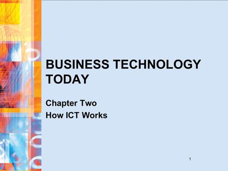 1 BUSINESS TECHNOLOGY TODAY Chapter Two How ICT Works.