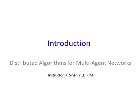 Introduction Distributed Algorithms for Multi-Agent Networks Instructor: K. Sinan YILDIRIM.