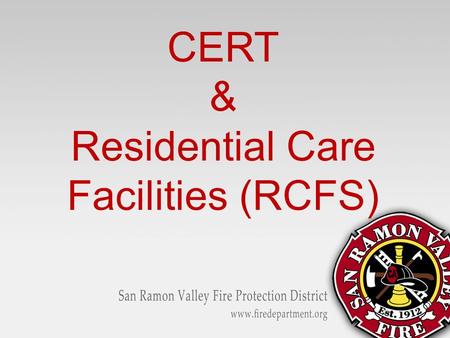 CERT & Residential Care Facilities (RCFS). Learning Objectives Energize your CERT Teams Discover local resources and locate where RCFS are in your area.