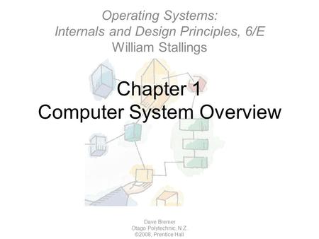 Chapter 1 Computer System Overview Dave Bremer Otago Polytechnic, N.Z. ©2008, Prentice Hall Operating Systems: Internals and Design Principles, 6/E William.