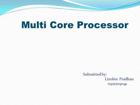 Multi Core Processor Submitted by: Lizolen Pradhan 0921209041.