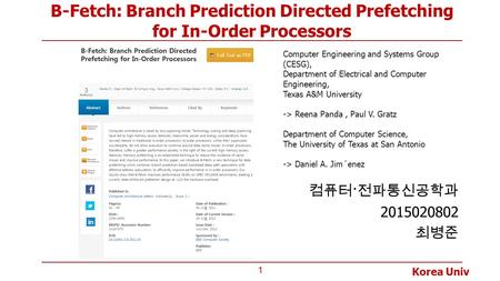 Korea Univ B-Fetch: Branch Prediction Directed Prefetching for In-Order Processors 컴퓨터 · 전파통신공학과 2015020802 최병준 1 Computer Engineering and Systems Group.