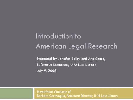 Introduction to American Legal Research Presented by Jennifer Selby and Ann Chase, Reference Librarians, U-M Law Library July 9, 2008 PowerPoint Courtesy.