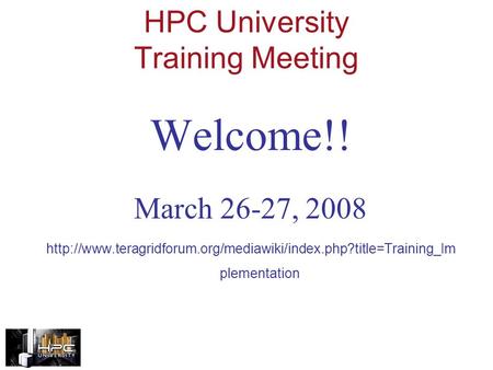 HPC University Training Meeting Welcome!! March 26-27, 2008  plementation.
