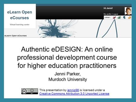 Jenni Parker, Murdoch University Authentic eDESIGN: An online professional development course for higher education practitioners This presentation by jennip98.