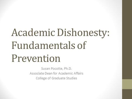 Academic Dishonesty: Fundamentals of Prevention Susan Pocotte, Ph.D. Associate Dean for Academic Affairs College of Graduate Studies.