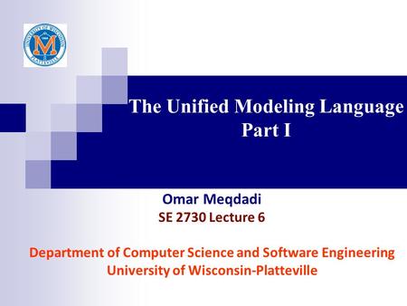 The Unified Modeling Language Part I Omar Meqdadi SE 2730 Lecture 6 Department of Computer Science and Software Engineering University of Wisconsin-Platteville.