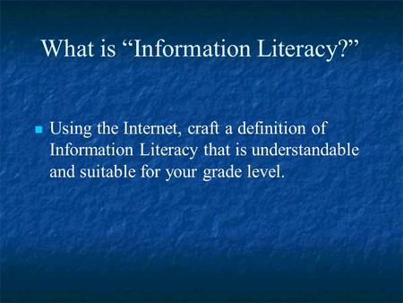 What is “Information Literacy?” Using the Internet, craft a definition of Information Literacy that is understandable and suitable for your grade level.