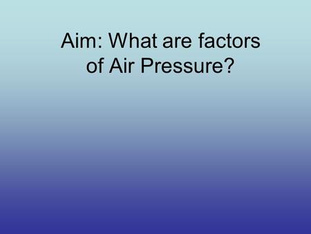Aim: What are factors of Air Pressure?