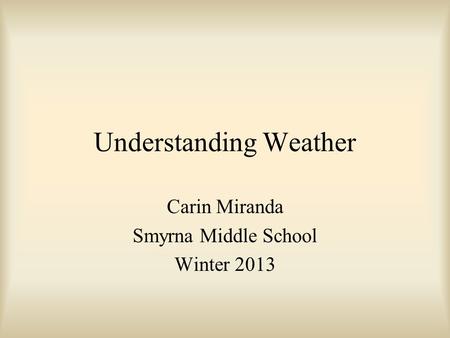 Understanding Weather Carin Miranda Smyrna Middle School Winter 2013.