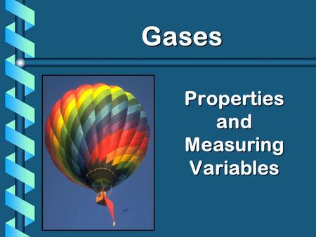 Properties and Measuring Variables Gases Gases. A. Kinetic Molecular Theory b Particles in an ideal gas… have no volume. have elastic collisions. are.
