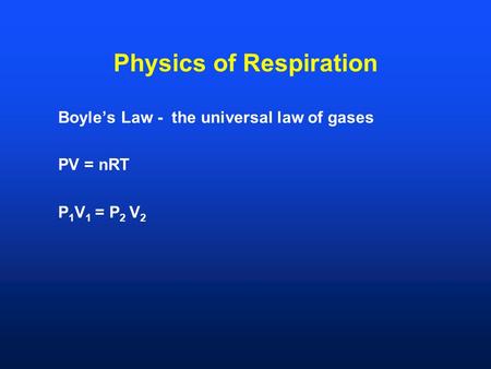 Physics of Respiration Boyle’s Law - the universal law of gases PV = nRT P 1 V 1 = P 2 V 2.